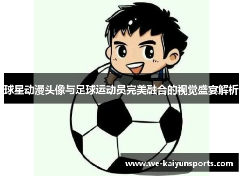 球星动漫头像与足球运动员完美融合的视觉盛宴解析