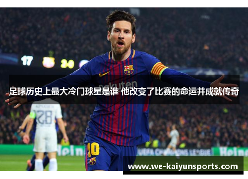足球历史上最大冷门球星是谁 他改变了比赛的命运并成就传奇
