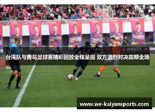 台湾队与青岛足球赛精彩回放全程呈现 双方激烈对决震撼全场