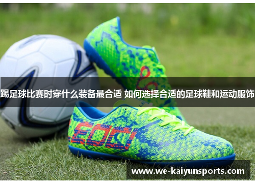 踢足球比赛时穿什么装备最合适 如何选择合适的足球鞋和运动服饰