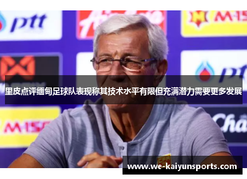 里皮点评缅甸足球队表现称其技术水平有限但充满潜力需要更多发展