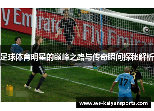 足球体育明星的巅峰之路与传奇瞬间探秘解析
